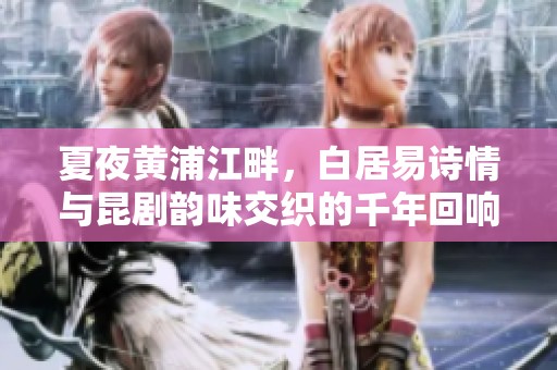 夏夜黄浦江畔，白居易诗情与昆剧韵味交织的千年回响