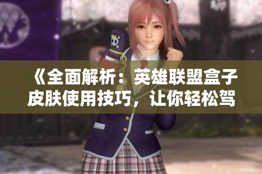 《全面解析：英雄联盟盒子皮肤使用技巧，让你轻松驾驭游戏》