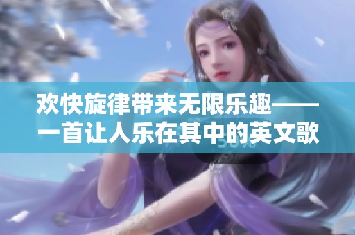 欢快旋律带来无限乐趣——一首让人乐在其中的英文歌曲分析