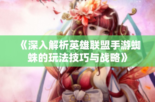 《深入解析英雄联盟手游蜘蛛的玩法技巧与战略》
