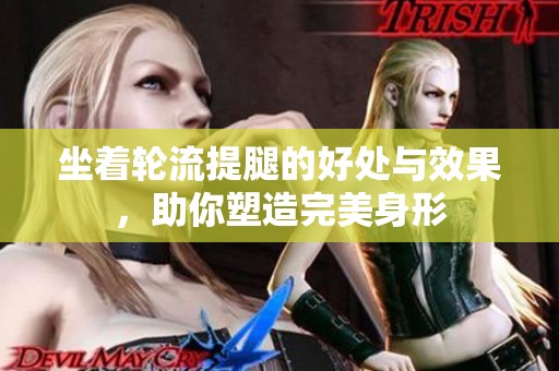 坐着轮流提腿的好处与效果，助你塑造完美身形