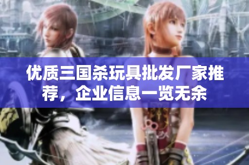 优质三国杀玩具批发厂家推荐，企业信息一览无余
