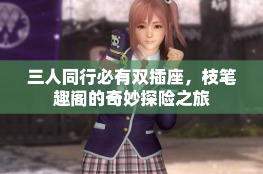 三人同行必有双插座，枝笔趣阁的奇妙探险之旅