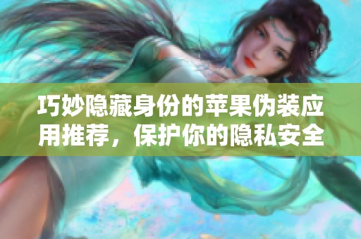 巧妙隐藏身份的苹果伪装应用推荐，保护你的隐私安全