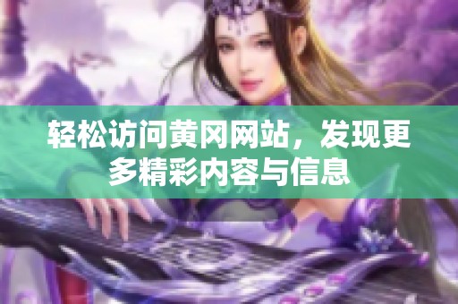 轻松访问黄冈网站，发现更多精彩内容与信息