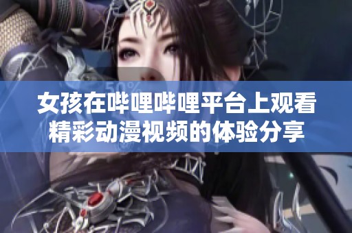 女孩在哔哩哔哩平台上观看精彩动漫视频的体验分享