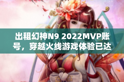 出租幻神N9 2022MVP账号，穿越火线游戏体验已达96次
