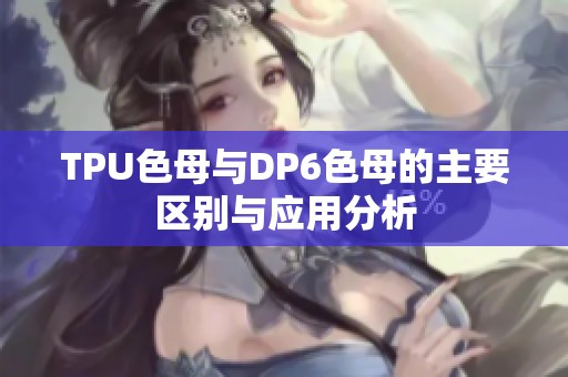 TPU色母与DP6色母的主要区别与应用分析