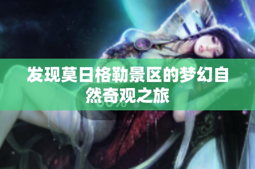 发现莫日格勒景区的梦幻自然奇观之旅