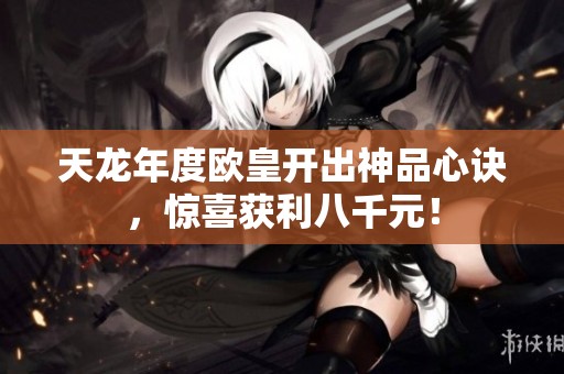 天龙年度欧皇开出神品心诀，惊喜获利八千元！
