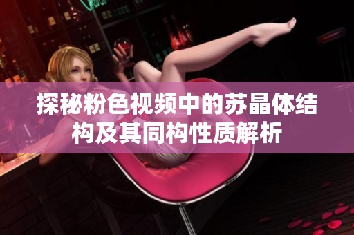 探秘粉色视频中的苏晶体结构及其同构性质解析