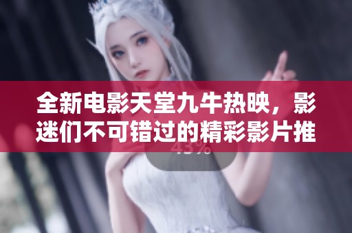 全新电影天堂九牛热映，影迷们不可错过的精彩影片推荐