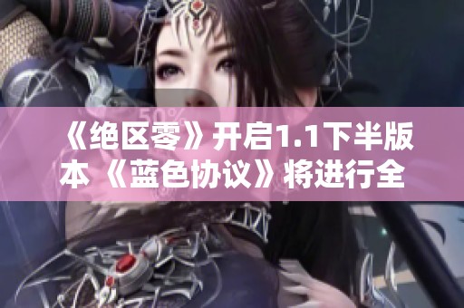 《绝区零》开启1.1下半版本 《蓝色协议》将进行全面重写