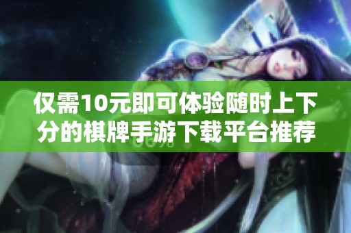 仅需10元即可体验随时上下分的棋牌手游下载平台推荐