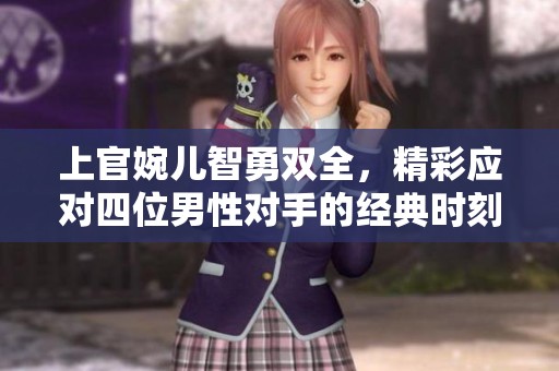 上官婉儿智勇双全，精彩应对四位男性对手的经典时刻