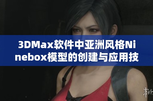 3DMax软件中亚洲风格Ninebox模型的创建与应用技巧