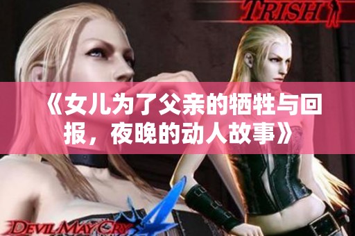 《女儿为了父亲的牺牲与回报，夜晚的动人故事》