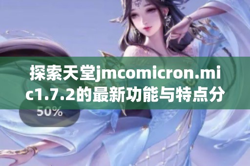 探索天堂jmcomicron.mic1.7.2的最新功能与特点分析