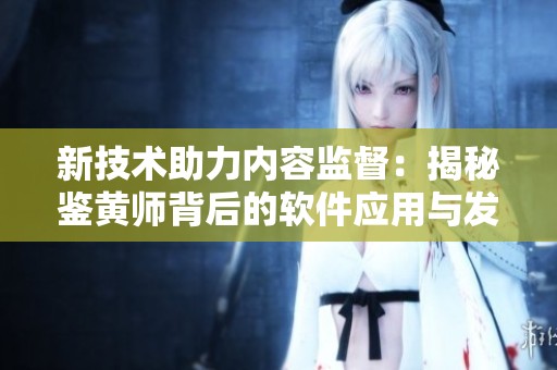 新技术助力内容监督：揭秘鉴黄师背后的软件应用与发展