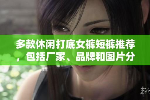 多款休闲打底女裤短裤推荐，包括厂家、品牌和图片分享