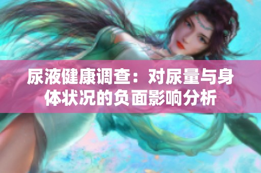 尿液健康调查：对尿量与身体状况的负面影响分析