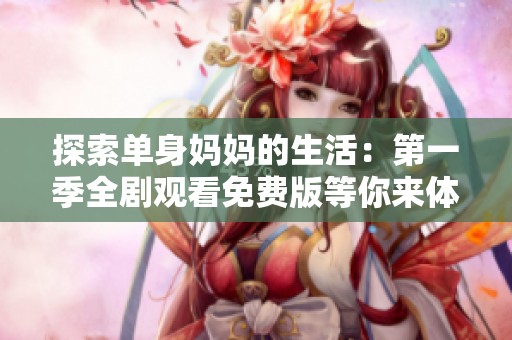 探索单身妈妈的生活：第一季全剧观看免费版等你来体验