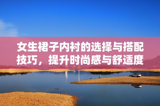 女生裙子内衬的选择与搭配技巧，提升时尚感与舒适度