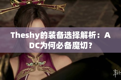 Theshy的装备选择解析：ADC为何必备魔切？
