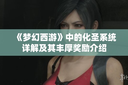 《梦幻西游》中的化圣系统详解及其丰厚奖励介绍