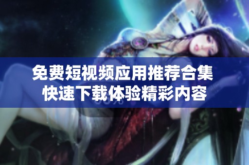 免费短视频应用推荐合集 快速下载体验精彩内容