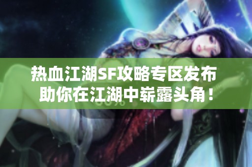 热血江湖SF攻略专区发布 助你在江湖中崭露头角！