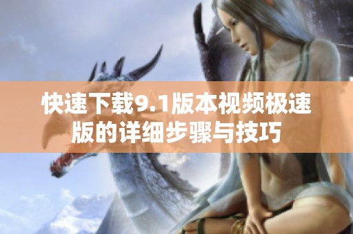 快速下载9.1版本视频极速版的详细步骤与技巧