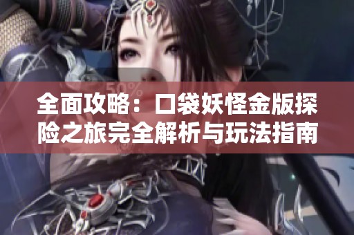全面攻略：口袋妖怪金版探险之旅完全解析与玩法指南