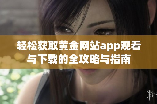 轻松获取黄金网站app观看与下载的全攻略与指南