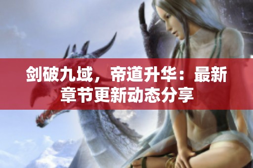 剑破九域，帝道升华：最新章节更新动态分享