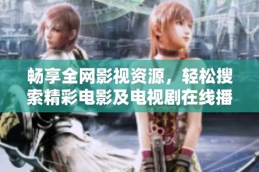 畅享全网影视资源，轻松搜索精彩电影及电视剧在线播放