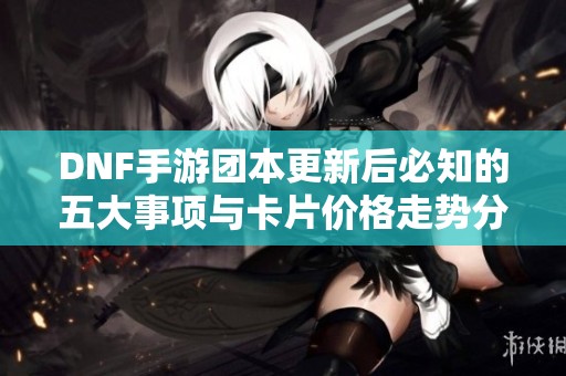 DNF手游团本更新后必知的五大事项与卡片价格走势分析