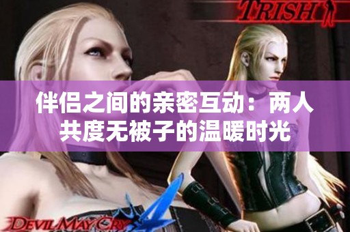 伴侣之间的亲密互动：两人共度无被子的温暖时光