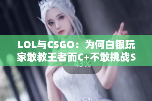 LOL与CSGO：为何白银玩家敢教王者而C+不敢挑战S级？