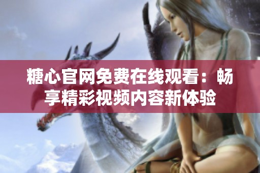 糖心官网免费在线观看：畅享精彩视频内容新体验
