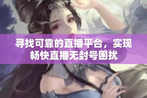 寻找可靠的直播平台，实现畅快直播无封号困扰