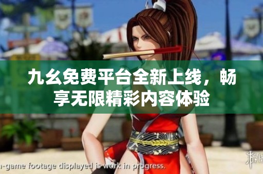 九幺免费平台全新上线，畅享无限精彩内容体验