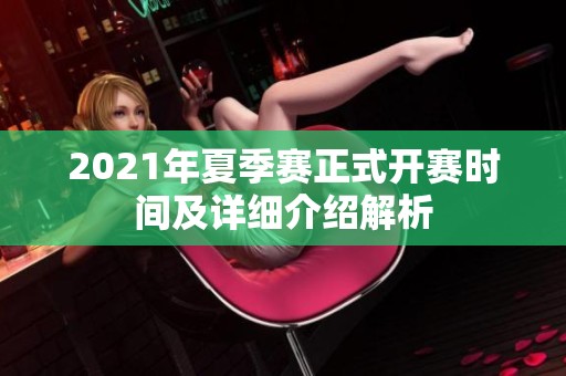2021年夏季赛正式开赛时间及详细介绍解析