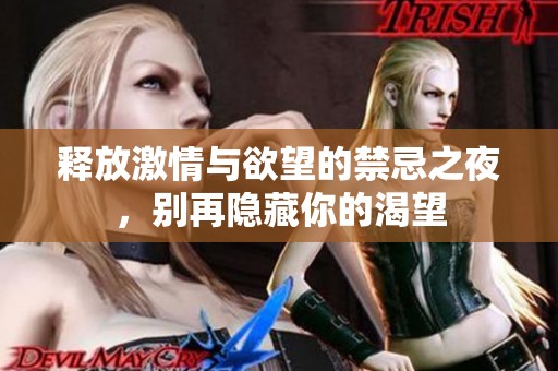 释放激情与欲望的禁忌之夜，别再隐藏你的渴望