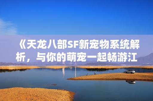 《天龙八部SF新宠物系统解析，与你的萌宠一起畅游江湖》