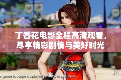 丁香花电影全程高清观看，尽享精彩剧情与美好时光