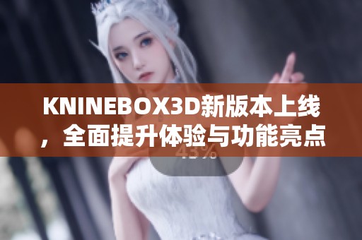 KNINEBOX3D新版本上线，全面提升体验与功能亮点一览