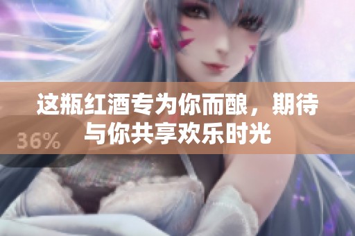 这瓶红酒专为你而酿，期待与你共享欢乐时光