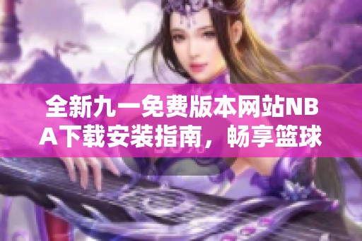 全新九一免费版本网站NBA下载安装指南，畅享篮球精彩体验
