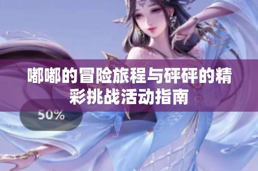 嘟嘟的冒险旅程与砰砰的精彩挑战活动指南